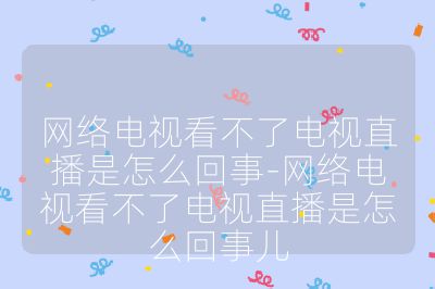 網絡電視看不了電視直播是怎么回事-網絡電視看不了電視直播是怎么回事兒