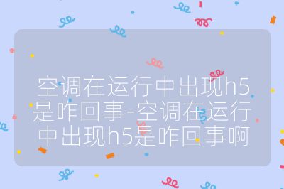 空調在運行中出現h5是咋回事-空調在運行中出現h5是咋回事啊