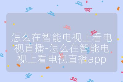 怎么在智能電視上看電視直播-怎么在智能電視上看電視直播app