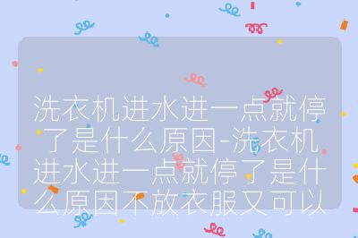 洗衣機進水進一點就停了是什么原因-洗衣機進水進一點就停了是什么原因不放衣服又可以