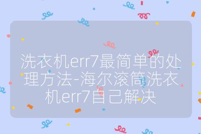 洗衣機err7最簡單的處理方法-海爾滾筒洗衣機err7自己解決