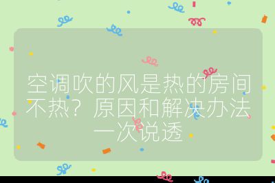 空調(diào)吹的風(fēng)是熱的房間不熱？原因和解決辦法一次說透