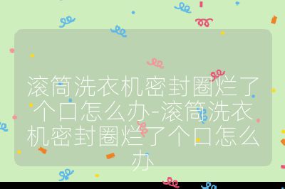 滾筒洗衣機(jī)密封圈爛了個(gè)口怎么辦-滾筒洗衣機(jī)密封圈爛了個(gè)口怎么辦