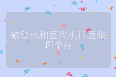 破壁機和豆漿機打豆漿哪個好