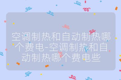 空調制熱和自動制熱哪個費電-空調制熱和自動制熱哪個費電些