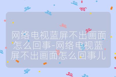 網(wǎng)絡(luò)電視藍屏不出畫面怎么回事-網(wǎng)絡(luò)電視藍屏不出畫面怎么回事兒