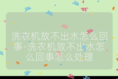 洗衣機(jī)放不出水怎么回事-洗衣機(jī)放不出水怎么回事怎么處理
