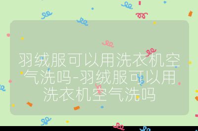 羽絨服可以用洗衣機空氣洗嗎-羽絨服可以用洗衣機空氣洗嗎