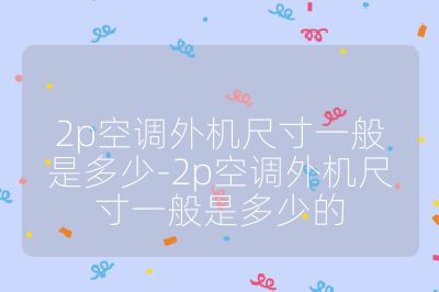 2p空調外機尺寸一般是多少-2p空調外機尺寸一般是多少的