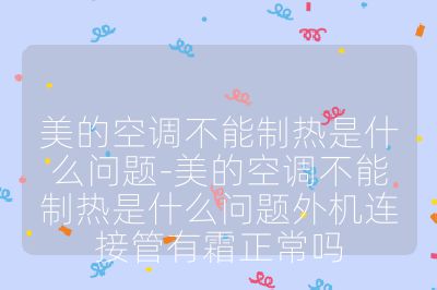 美的空調不能制熱是什么問題-美的空調不能制熱是什么問題外機連接管有霜正常嗎