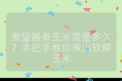 煮蛋器煮玉米需要多久?手把手教你煮出軟糯玉米