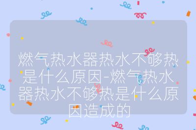 燃氣熱水器熱水不夠熱是什么原因-燃氣熱水器熱水不夠熱是什么原因造成的