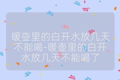 暖壺里的白開水放幾天不能喝-暖壺里的白開水放幾天不能喝了