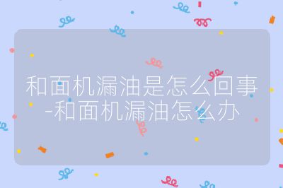 和面機漏油是怎么回事-和面機漏油怎么辦