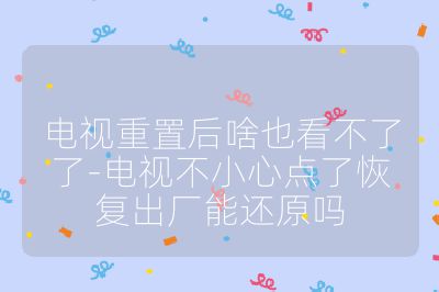 電視重置后啥也看不了了-電視不小心點了恢復出廠能還原嗎