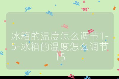 冰箱的溫度怎么調節1-5-冰箱的溫度怎么調節15