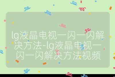 lg液晶電視一閃一閃解決方法-lg液晶電視一閃一閃解決方法視頻