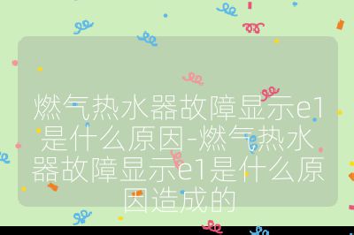 燃氣熱水器故障顯示e1是什么原因-燃氣熱水器故障顯示e1是什么原因造成的