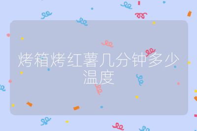 烤箱烤紅薯幾分鐘多少溫度