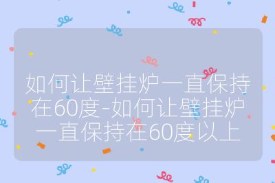 如何讓壁掛爐一直保持在60度-如何讓壁掛爐一直保持在60度以上
