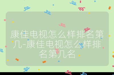 康佳電視怎么樣排名第幾-康佳電視怎么樣排名第幾名
