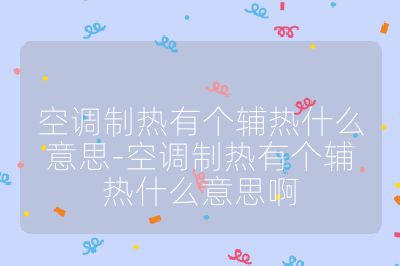 空調制熱有個輔熱什么意思-空調制熱有個輔熱什么意思啊