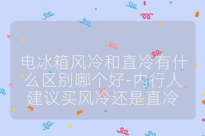 電冰箱風冷和直冷有什么區別哪個好-內行人建議買風冷還是直冷