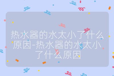 熱水器的水太小了什么原因-熱水器的水太小了什么原因