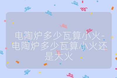 電陶爐多少瓦算小火-電陶爐多少瓦算小火還是大火