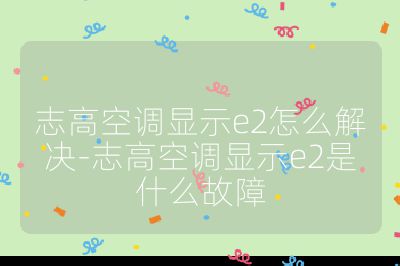 志高空調顯示e2怎么解決-志高空調顯示e2是什么故障