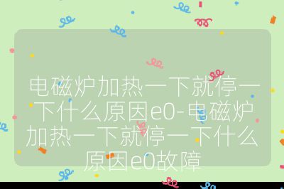 電磁爐加熱一下就停一下什么原因e0-電磁爐加熱一下就停一下什么原因e0故障