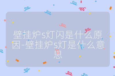 壁掛爐s燈閃是什么原因-壁掛爐s燈是什么意思