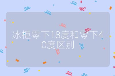 冰柜零下18度和零下40度區別