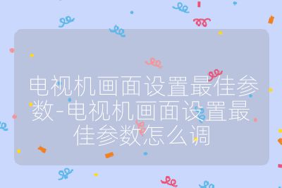 電視機畫面設置最佳參數-電視機畫面設置最佳參數怎么調