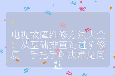 電視故障維修方法大全：從基礎(chǔ)排查到進階修復(fù)，手把手解決常見問題