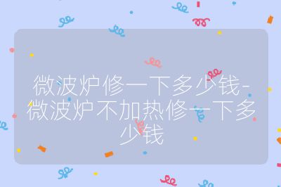 微波爐修一下多少錢-微波爐不加熱修一下多少錢