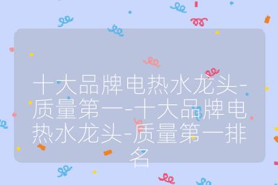 十大品牌電熱水龍頭-質量第一-十大品牌電熱水龍頭-質量第一排名