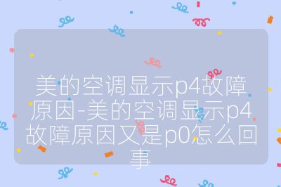 美的空調顯示p4故障原因-美的空調顯示p4故障原因又是p0怎么回事