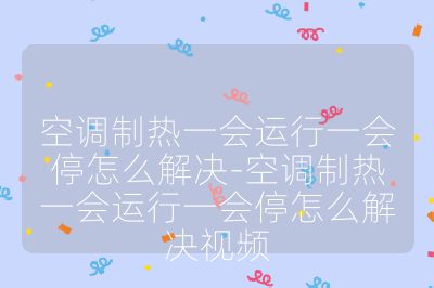 空調制熱一會運行一會停怎么解決-空調制熱一會運行一會停怎么解決視頻