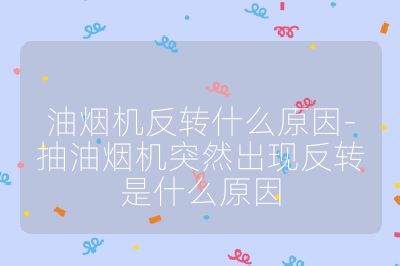 油煙機反轉(zhuǎn)什么原因-抽油煙機突然出現(xiàn)反轉(zhuǎn)是什么原因