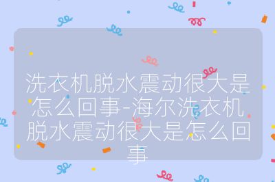 洗衣機脫水震動很大是怎么回事-海爾洗衣機脫水震動很大是怎么回事