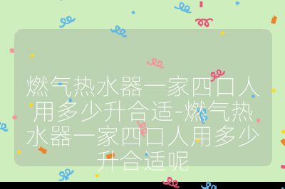 燃氣熱水器一家四口人用多少升合適-燃氣熱水器一家四口人用多少升合適呢