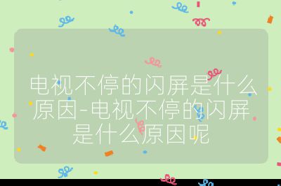 電視不停的閃屏是什么原因-電視不停的閃屏是什么原因呢