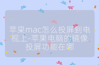 蘋果mac怎么投屏到電視上-蘋果電腦的鏡像投屏功能在哪