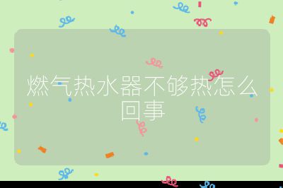 燃氣熱水器不夠熱怎么回事