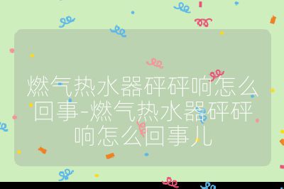 燃氣熱水器砰砰響怎么回事-燃氣熱水器砰砰響怎么回事兒