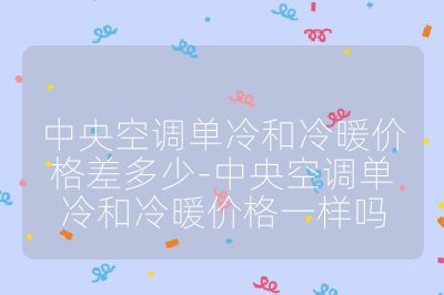 中央空調(diào)單冷和冷暖價格差多少-中央空調(diào)單冷和冷暖價格一樣嗎