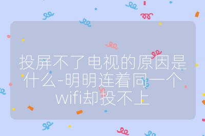 投屏不了電視的原因是什么-明明連著同一個wifi卻投不上