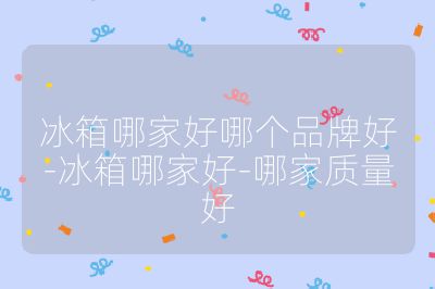 冰箱哪家好哪個品牌好-冰箱哪家好-哪家質量好