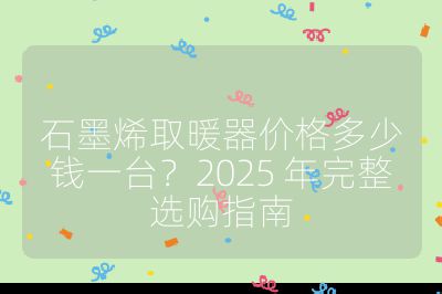 石墨烯取暖器價格多少錢一臺?2025 年完整選購指南